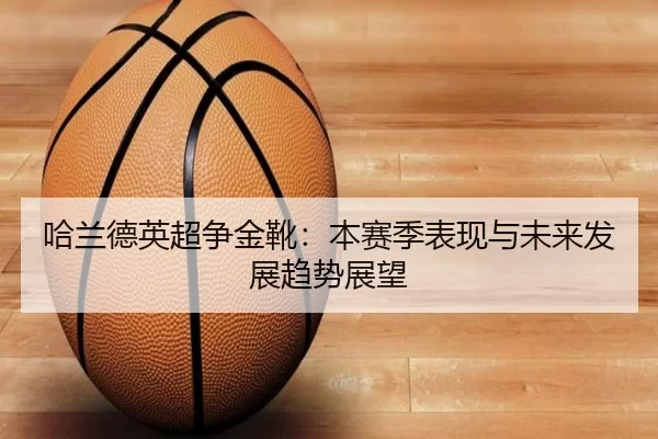 哈兰德英超争金靴：本赛季表现与未来发展趋势展望