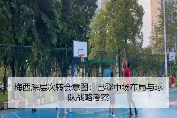 梅西深层次转会意图：巴黎中场布局与球队战略考察