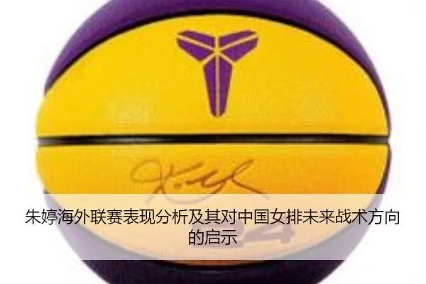 朱婷海外联赛表现分析及其对中国女排未来战术方向的启示